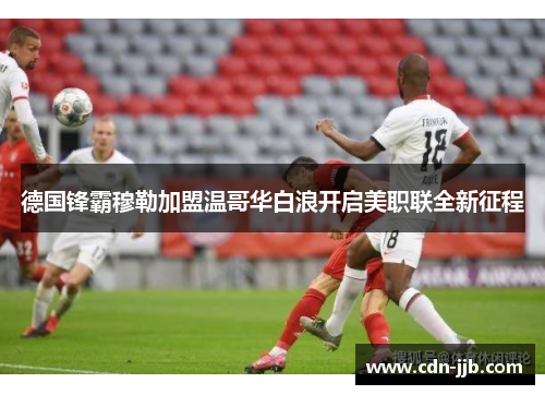 德国锋霸穆勒加盟温哥华白浪开启美职联全新征程